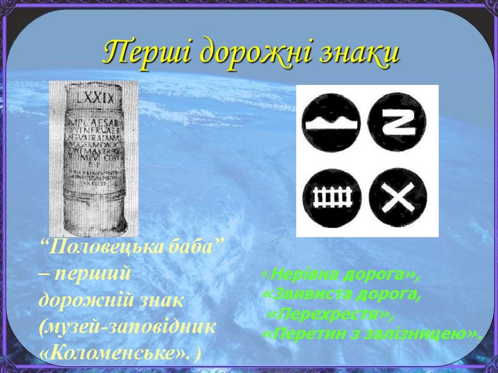 Перші дорожні знаки «Нерівна дорога», «Звивиста дорога, «Перехрестя», «Перетин з залізницею». “Половецька баба” –